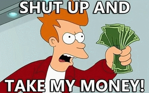 Futurama's Fry holding out a fistful of cash, shouting 'shut up and take my money.'